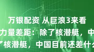 万银配资 从巨浪3来看中美海基核力量差距：除了核潜艇，中国目前还差什么