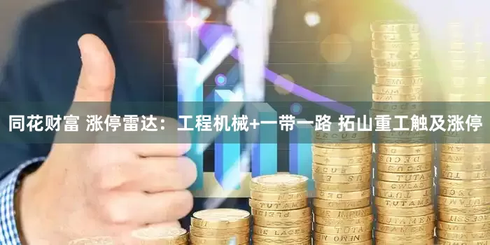 同花财富 涨停雷达：工程机械+一带一路 拓山重工触及涨停
