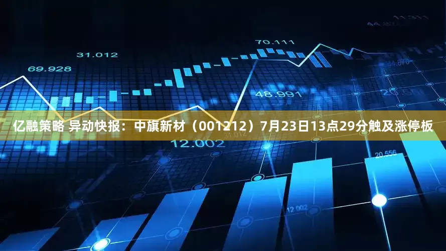 亿融策略 异动快报：中旗新材（001212）7月23日13点29分触及涨停板