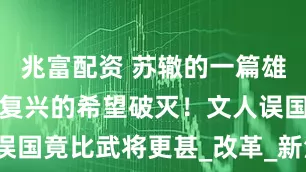 兆富配资 苏辙的一篇雄文，让大宋复兴的希望破灭！文人误国竟比武将更甚_改革_新法_宋哲宗