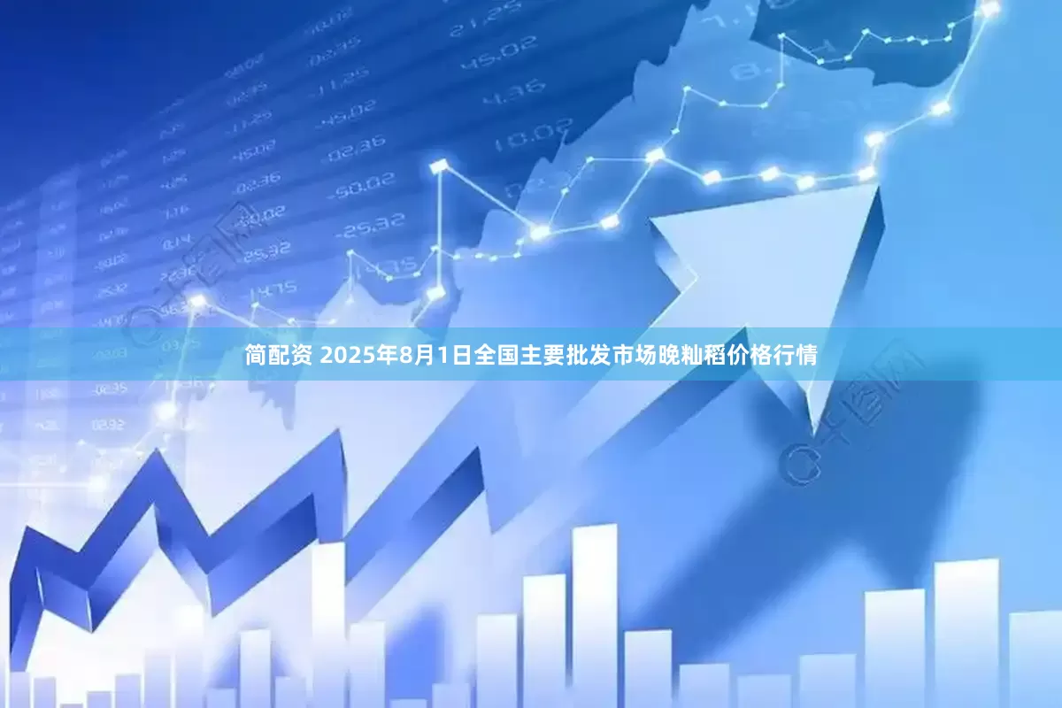 简配资 2025年8月1日全国主要批发市场晚籼稻价格行情