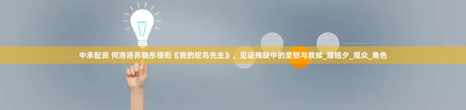 中承配资 何洛洛苏晓彤领衔《我的鸵鸟先生》，见证残缺中的坚韧与救赎_顾铭夕_观众_角色