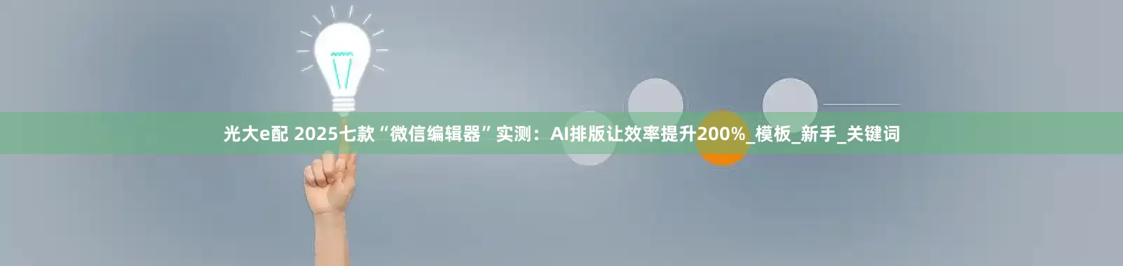 光大e配 2025七款“微信编辑器”实测：AI排版让效率提升200%_模板_新手_关键词